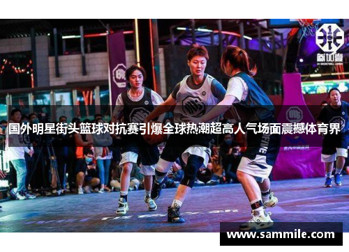 国外明星街头篮球对抗赛引爆全球热潮超高人气场面震撼体育界
