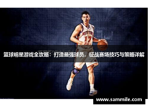 篮球明星游戏全攻略：打造最强球员，征战赛场技巧与策略详解